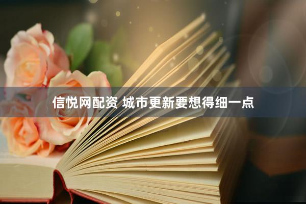 信悦网配资 城市更新要想得细一点