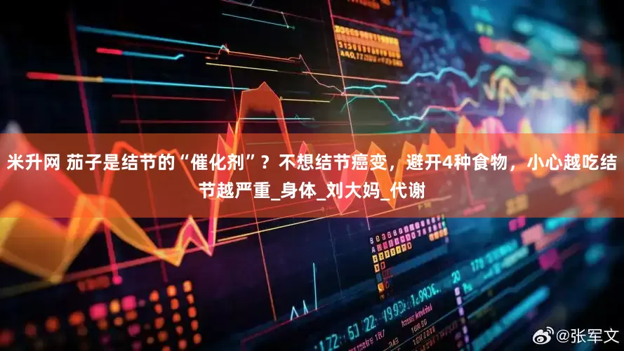 米升网 茄子是结节的“催化剂”？不想结节癌变，避开4种食物，小心越吃结节越严重_身体_刘大妈_代谢