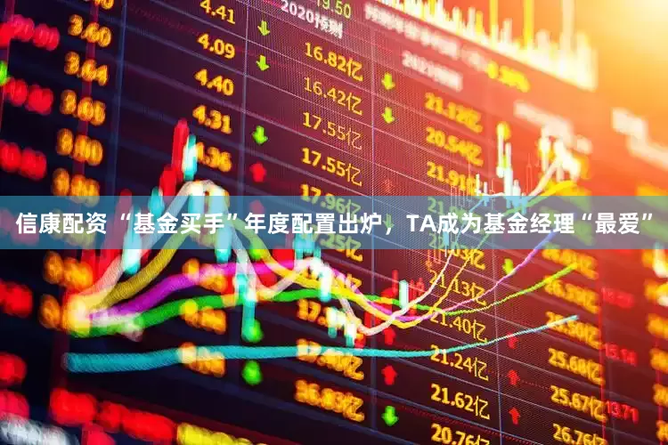 信康配资 “基金买手”年度配置出炉，TA成为基金经理“最爱”
