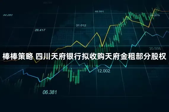 棒棒策略 四川天府银行拟收购天府金租部分股权