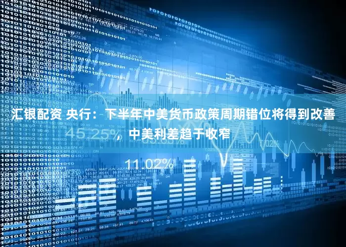 汇银配资 央行：下半年中美货币政策周期错位将得到改善，中美利差趋于收窄