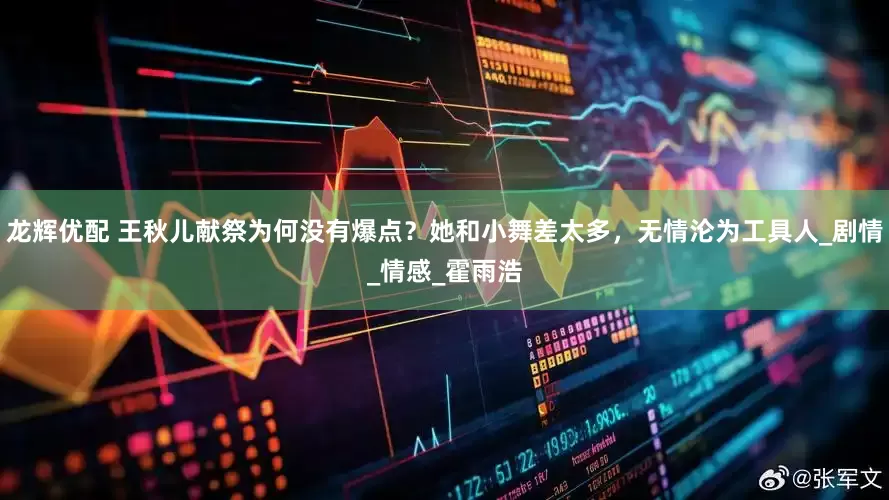 龙辉优配 王秋儿献祭为何没有爆点？她和小舞差太多，无情沦为工具人_剧情_情感_霍雨浩