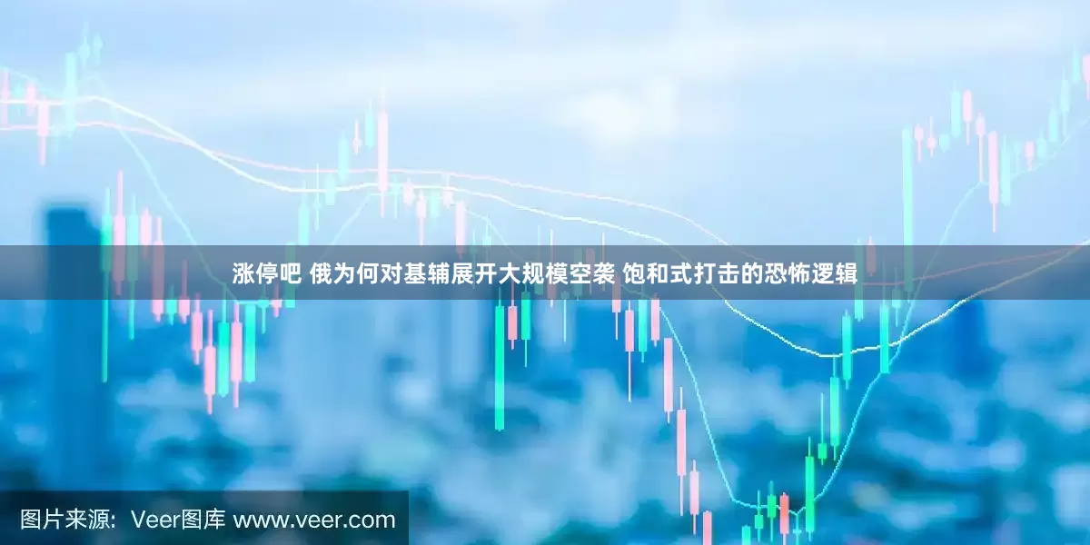 涨停吧 俄为何对基辅展开大规模空袭 饱和式打击的恐怖逻辑