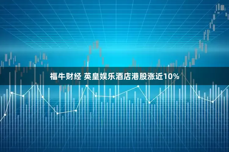 福牛财经 英皇娱乐酒店港股涨近10%