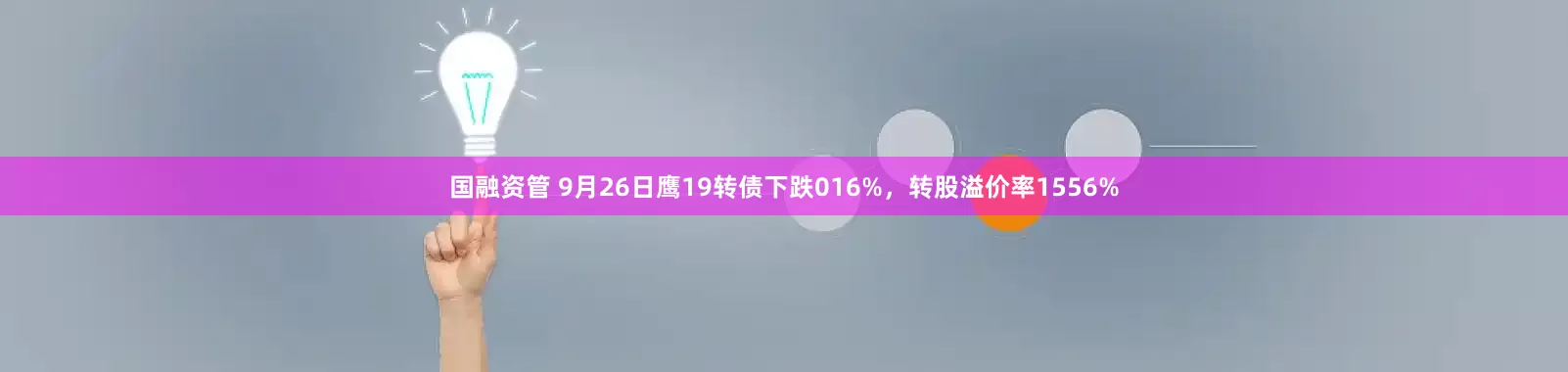 国融资管 9月26日鹰19转债下跌016%，转股溢价率1556%